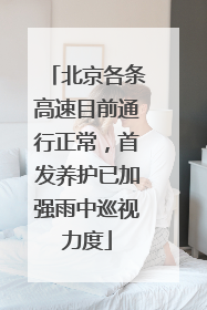 北京各条高速目前通行正常，首发养护已加强雨中巡视力度