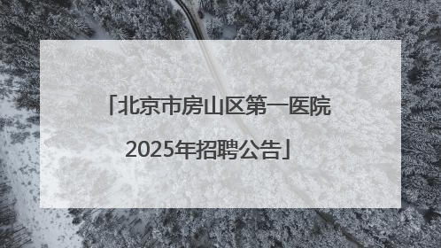 北京市房山区第一医院2025年招聘公告