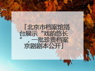 北京市档案馆搭台展示“戏韵悠长”，一批珍贵档案京剧剧本公开