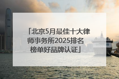 北京5月最佳十大律师事务所2025排名榜单好品牌认证