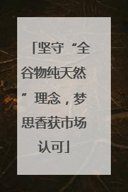 坚守“全谷物纯天然”理念，梦思香获市场认可
