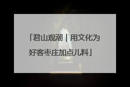 君山观潮｜用文化为好客枣庄加点儿料