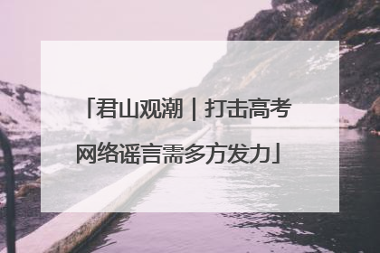 君山观潮｜打击高考网络谣言需多方发力