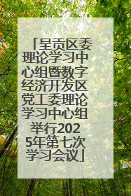 呈贡区委理论学习中心组暨数字经济开发区党工委理论学习中心组举行2025年第七次学习会议
