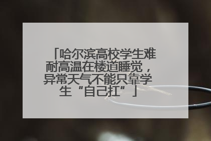 哈尔滨高校学生难耐高温在楼道睡觉，异常天气不能只靠学生“自己扛”