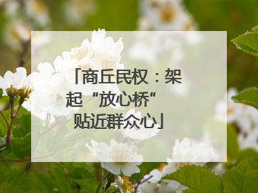 商丘民权：架起“放心桥” 贴近群众心