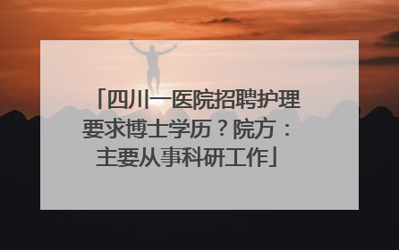 四川一医院招聘护理要求博士学历？院方：主要从事科研工作