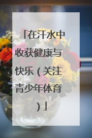 在汗水中收获健康与快乐（关注青少年体育）