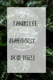 孙建江任苏州市吴江区委书记