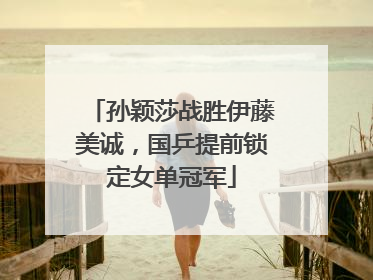 孙颖莎战胜伊藤美诚，国乒提前锁定女单冠军