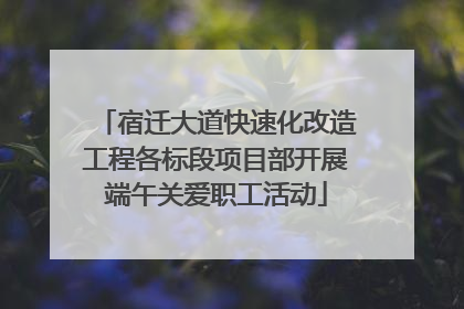 宿迁大道快速化改造工程各标段项目部开展端午关爱职工活动