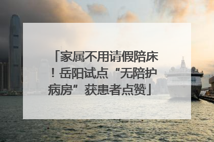 家属不用请假陪床！岳阳试点“无陪护病房”获患者点赞