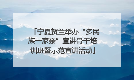 宁夏贺兰举办“多民族一家亲”宣讲骨干培训班暨示范宣讲活动