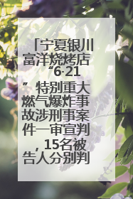 宁夏银川富洋烧烤店“6·21”特别重大燃气爆炸事故涉刑事案件一审宣判，15名被告人分别判刑六年至一年不等