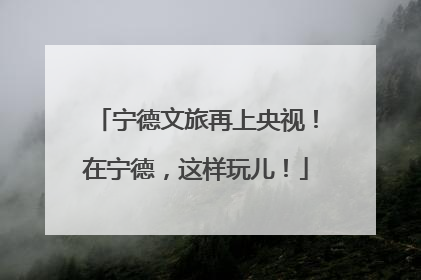 宁德文旅再上央视！在宁德，这样玩儿！
