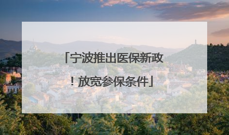 宁波推出医保新政！放宽参保条件