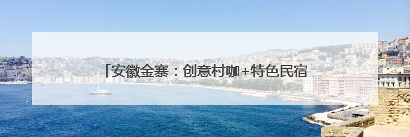 安徽金寨：创意村咖+特色民宿+酷炫运动，乡村有了时尚范