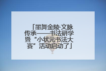 墨舞金陵·文脉传承——书法研学暨“小状元书法大赛”活动启动了