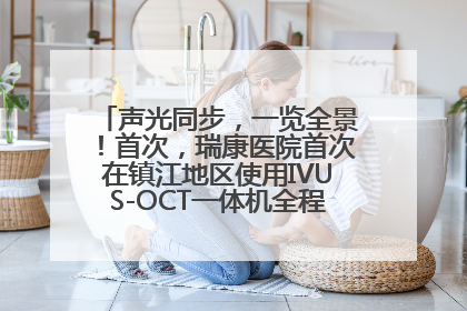 声光同步，一览全景！首次，瑞康医院首次在镇江地区使用IVUS-OCT一体机全程指导冠脉介入手术
