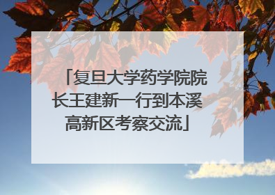 复旦大学药学院院长王建新一行到本溪高新区考察交流