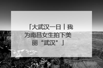 大武汉一日︱我为南昌女生拍下美丽“武汉”