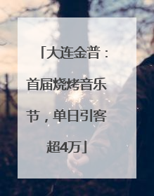 大连金普：首届烧烤音乐节，单日引客超4万