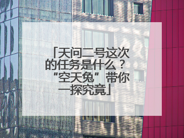 天问二号这次的任务是什么？“空天兔”带你一探究竟
