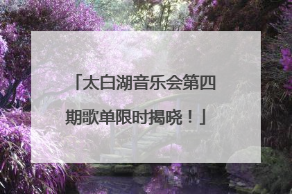 太白湖音乐会第四期歌单限时揭晓！