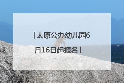 太原公办幼儿园6月16日起报名