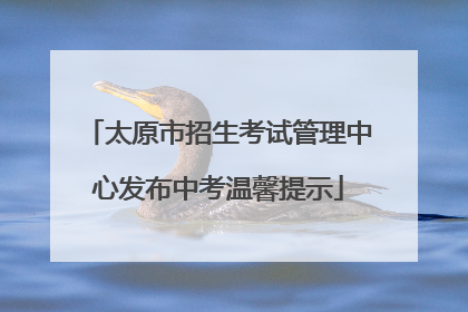 太原市招生考试管理中心发布中考温馨提示
