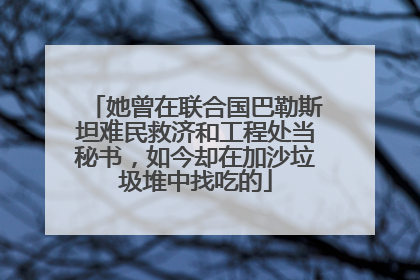 她曾在联合国巴勒斯坦难民救济和工程处当秘书，如今却在加沙垃圾堆中找吃的