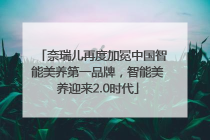 奈瑞儿再度加冕中国智能美养第一品牌，智能美养迎来2.0时代
