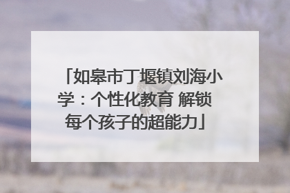 如皋市丁堰镇刘海小学：个性化教育 解锁每个孩子的超能力