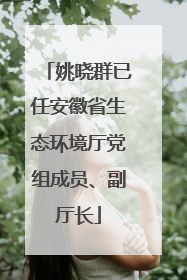姚晓群已任安徽省生态环境厅党组成员、副厅长
