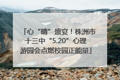 心“晴”盛宴！株洲市十三中“5.20”心理游园会点燃校园正能量