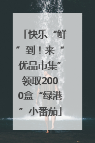 快乐“鲜”到！来“优品市集”领取2000盒“绿港”小番茄