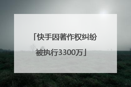 快手因著作权纠纷被执行3300万