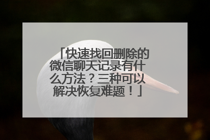 快速找回删除的微信聊天记录有什么方法？三种可以解决恢复难题！
