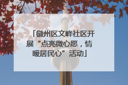 徽州区文峰社区开展“点亮微心愿，情暖居民心”活动
