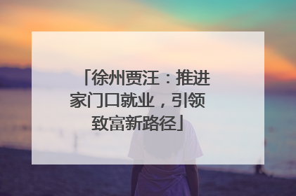 徐州贾汪：推进家门口就业，引领致富新路径