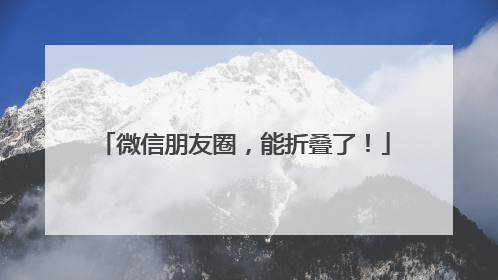 微信朋友圈，能折叠了！
