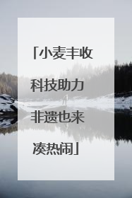 小麦丰收 科技助力 非遗也来凑热闹