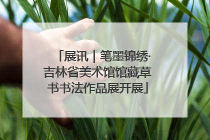 展讯｜笔墨锦绣·吉林省美术馆馆藏草书书法作品展开展