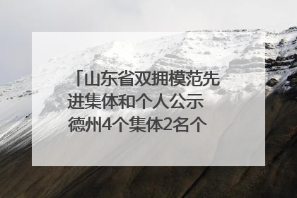 山东省双拥模范先进集体和个人公示 德州4个集体2名个人拟受表彰