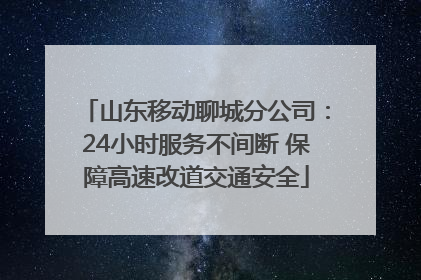 山东移动聊城分公司：24小时服务不间断 保障高速改道交通安全