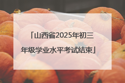 山西省2025年初三年级学业水平考试结束