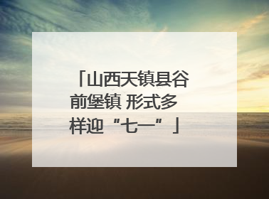 山西天镇县谷前堡镇 形式多样迎“七一”