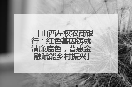 山西左权农商银行：红色基因铸就清廉底色，普惠金融赋能乡村振兴
