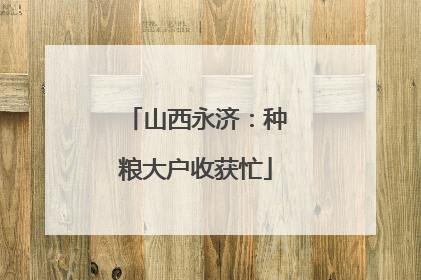山西永济：种粮大户收获忙