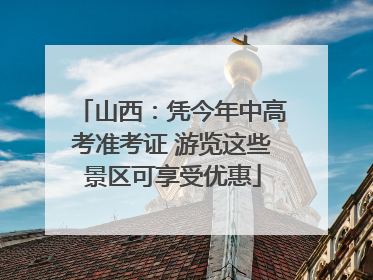 山西：凭今年中高考准考证 游览这些景区可享受优惠